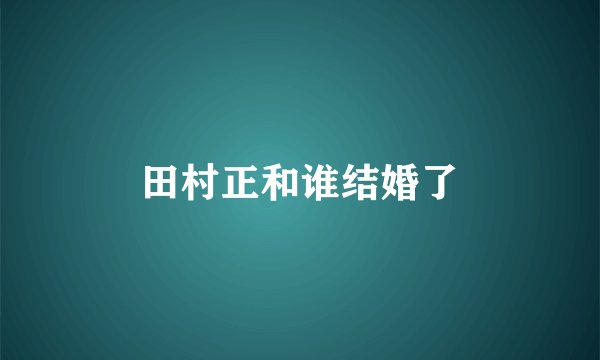 田村正和谁结婚了