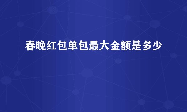 春晚红包单包最大金额是多少