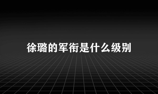 徐璐的军衔是什么级别