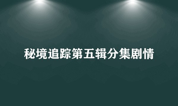 秘境追踪第五辑分集剧情