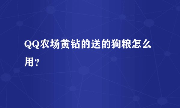 QQ农场黄钻的送的狗粮怎么用？