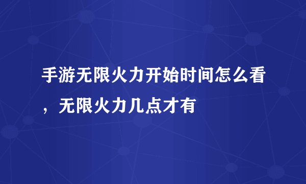 手游无限火力开始时间怎么看，无限火力几点才有