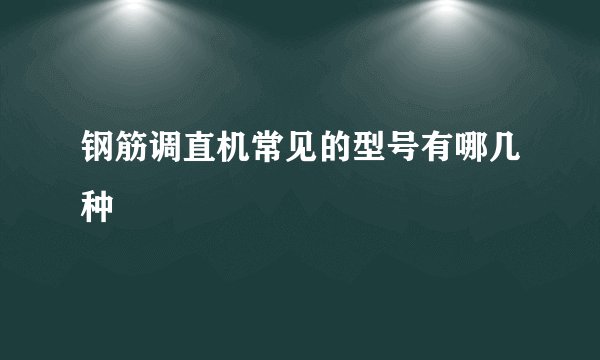 钢筋调直机常见的型号有哪几种