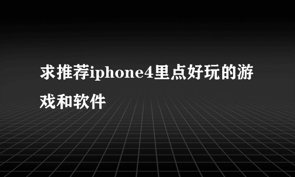 求推荐iphone4里点好玩的游戏和软件
