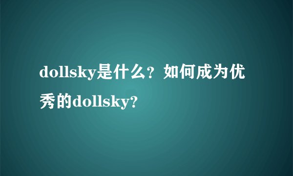 dollsky是什么？如何成为优秀的dollsky？