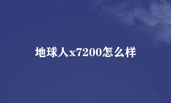地球人x7200怎么样