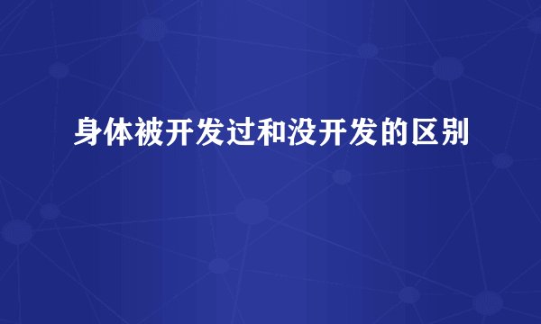 身体被开发过和没开发的区别
