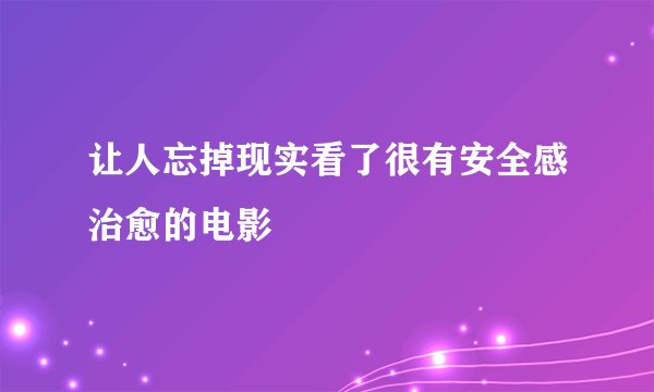让人忘掉现实看了很有安全感治愈的电影