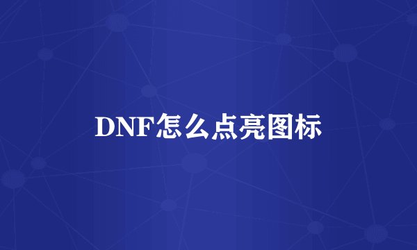 DNF怎么点亮图标