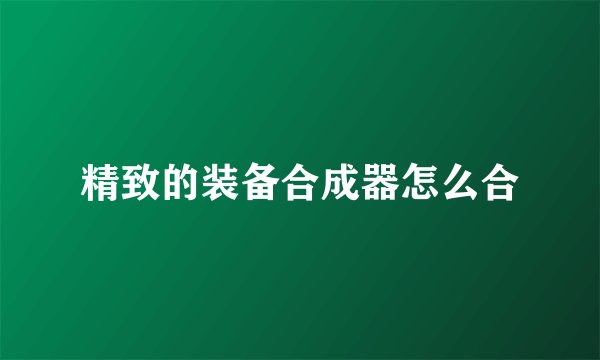 精致的装备合成器怎么合