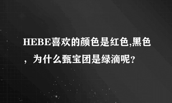 HEBE喜欢的颜色是红色,黑色，为什么甄宝团是绿滴呢？