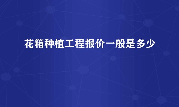 花箱种植工程报价一般是多少