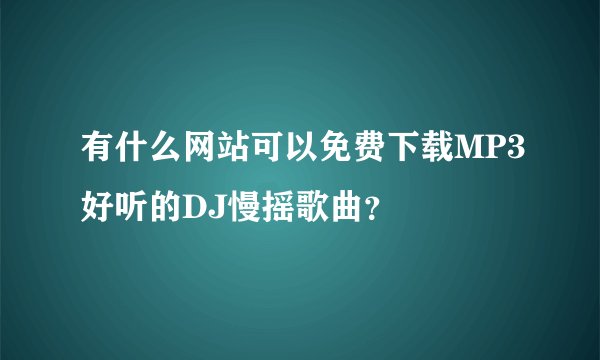 有什么网站可以免费下载MP3好听的DJ慢摇歌曲？
