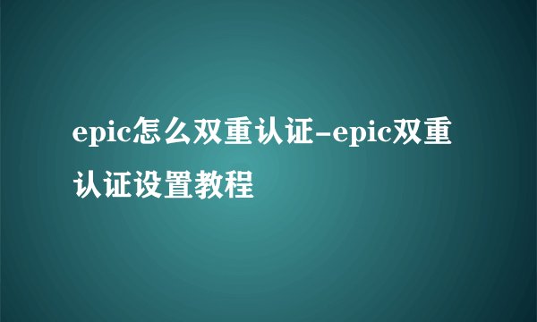 epic怎么双重认证-epic双重认证设置教程
