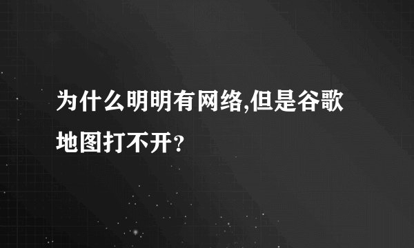 为什么明明有网络,但是谷歌地图打不开？