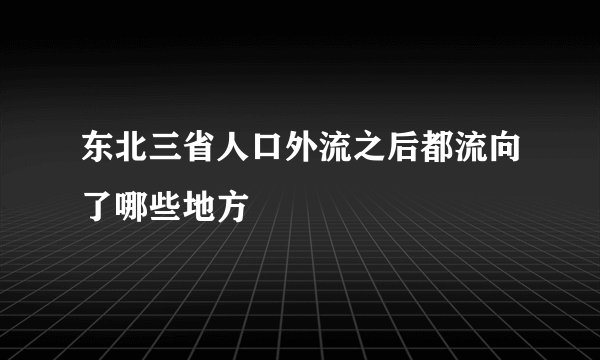 东北三省人口外流之后都流向了哪些地方