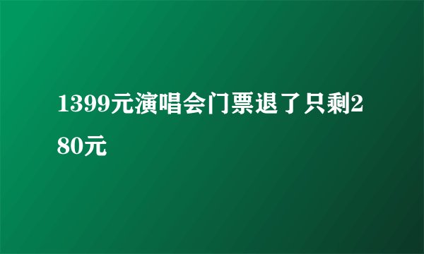 1399元演唱会门票退了只剩280元