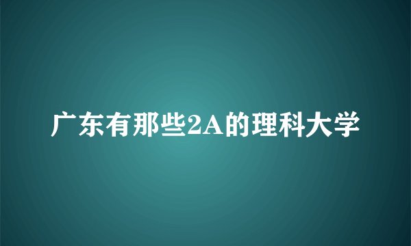 广东有那些2A的理科大学