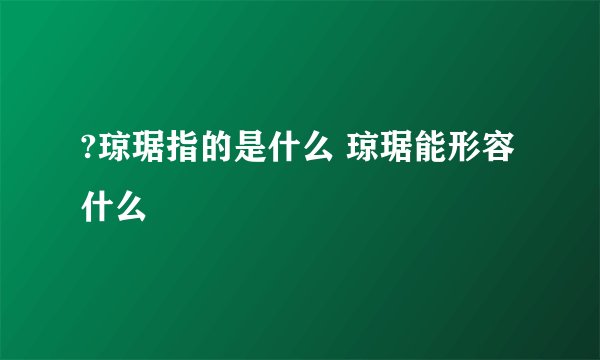 ?琼琚指的是什么 琼琚能形容什么