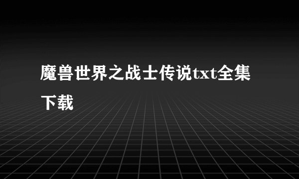 魔兽世界之战士传说txt全集下载