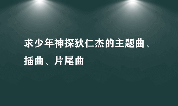 求少年神探狄仁杰的主题曲、插曲、片尾曲