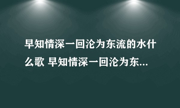早知情深一回沦为东流的水什么歌 早知情深一回沦为东流的水的出处