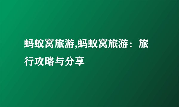 蚂蚁窝旅游,蚂蚁窝旅游：旅行攻略与分享