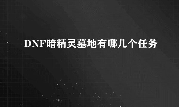 DNF暗精灵墓地有哪几个任务