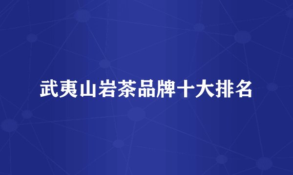武夷山岩茶品牌十大排名