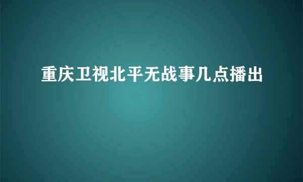 重庆卫视北平无战事几点播出