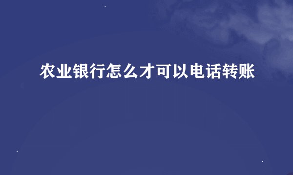 农业银行怎么才可以电话转账