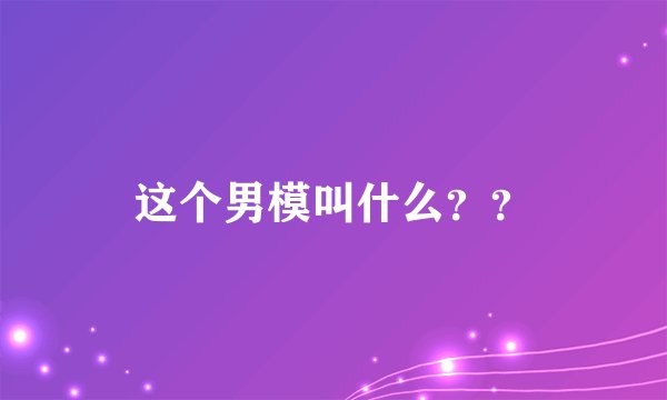 这个男模叫什么？？