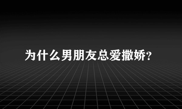 为什么男朋友总爱撒娇？