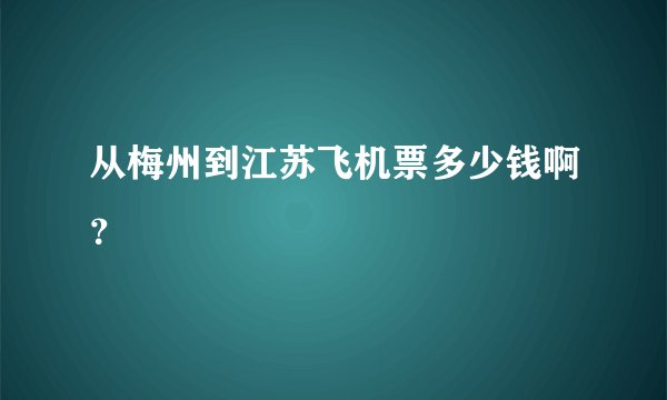 从梅州到江苏飞机票多少钱啊？