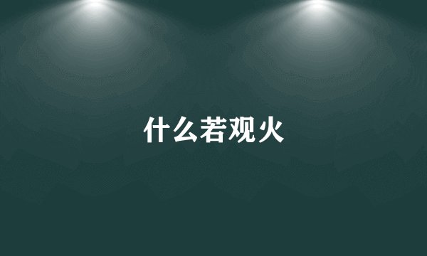 什么若观火