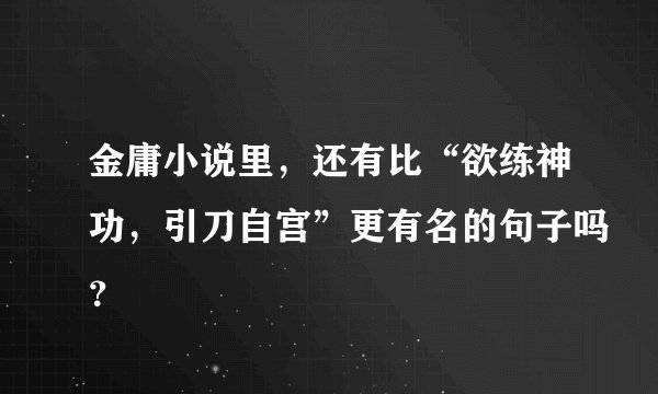 金庸小说里，还有比“欲练神功，引刀自宫”更有名的句子吗？