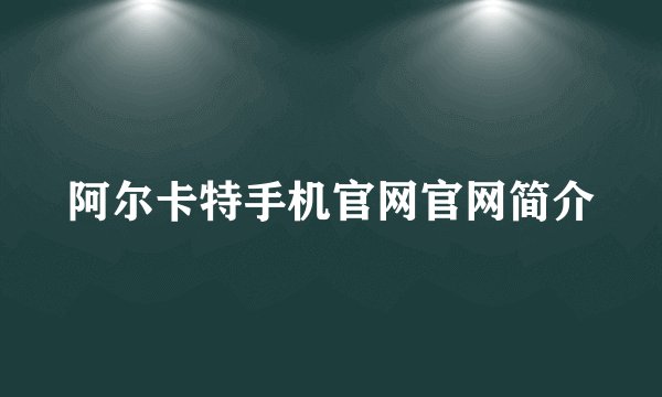 阿尔卡特手机官网官网简介