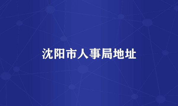 沈阳市人事局地址
