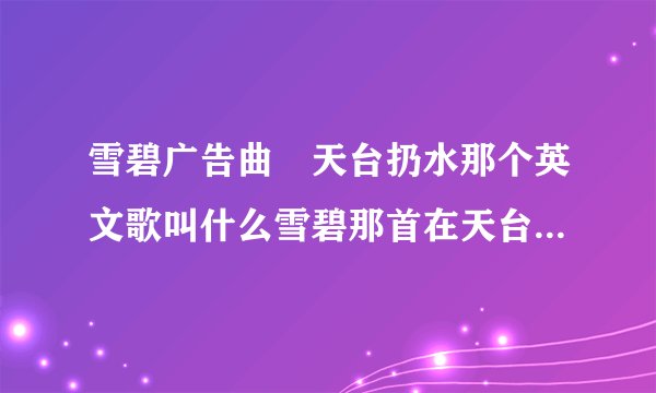 雪碧广告曲　天台扔水那个英文歌叫什么雪碧那首在天台的英文广告歌叫