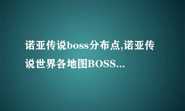 诺亚传说boss分布点,诺亚传说世界各地图BOSS分布情况简介