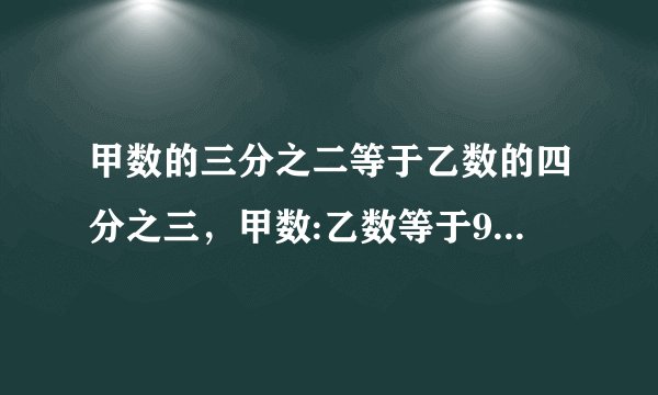 甲数的三分之二等于乙数的四分之三，甲数:乙数等于9:8对吗?