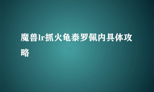 魔兽lr抓火龟泰罗佩内具体攻略