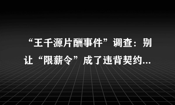 “王千源片酬事件”调查：别让“限薪令”成了违背契约精神的借口