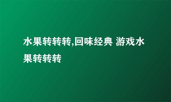 水果转转转,回味经典 游戏水果转转转