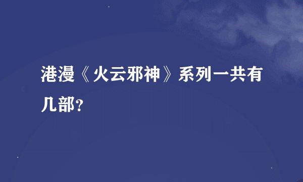 港漫《火云邪神》系列一共有几部？