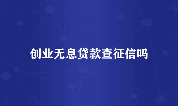 创业无息贷款查征信吗
