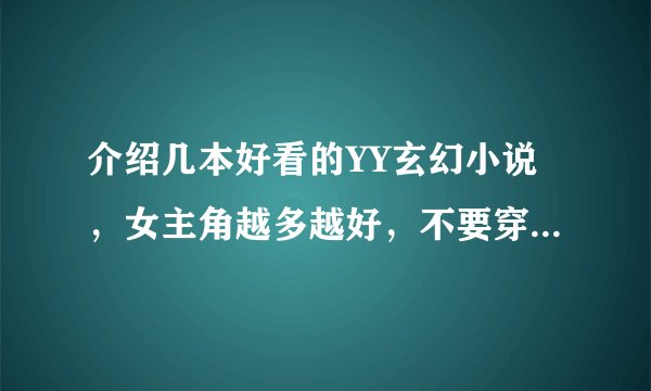 介绍几本好看的YY玄幻小说,女主角越多越好,不要穿越的,也不要土豆,番茄的。也不要老是床上的,谢谢!