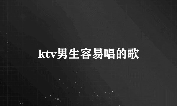 ktv男生容易唱的歌