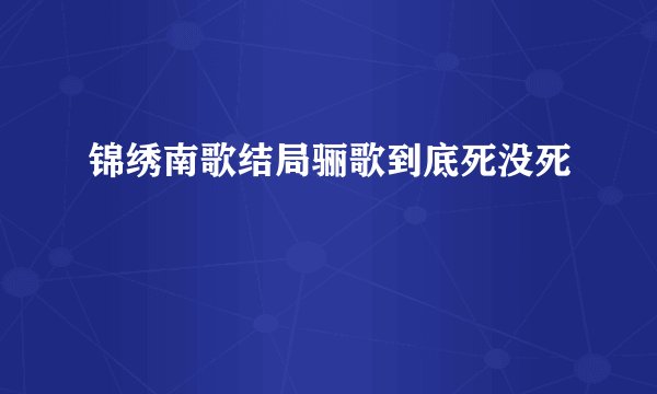 锦绣南歌结局骊歌到底死没死