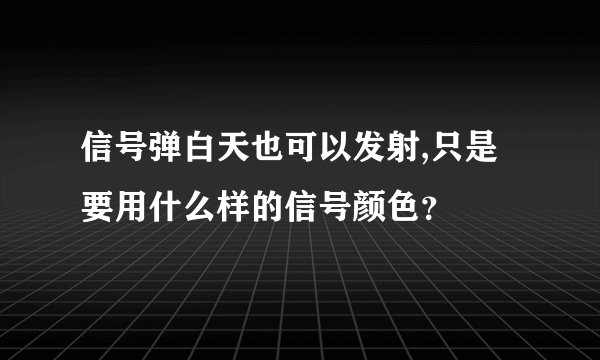 信号弹白天也可以发射,只是要用什么样的信号颜色？